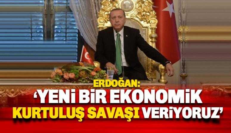 Erdoğan: Ekonomik kurtuluş savaşı veriyoruz