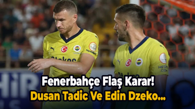 Fenerbahçe'den flaş karar! Dzeko ve Tadic...