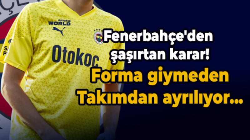 Forma giymeden ayrılıyor! Fenerbahçe'den flaş karar...