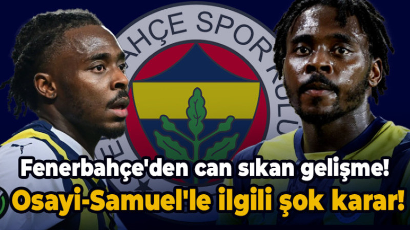 Fenerbahçe'de can sıkan Osayi-Samuel gelişmesi!