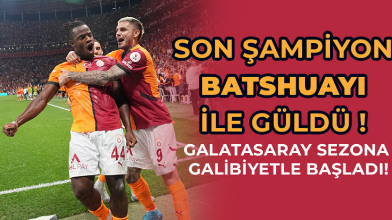 Son Şampiyon Batshuayi ile güldü, Galatasaray lige galibiyetle başladı!