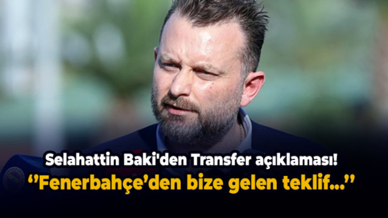 Selahattin Baki,  Fenerbahçe için transferi açıklaması!