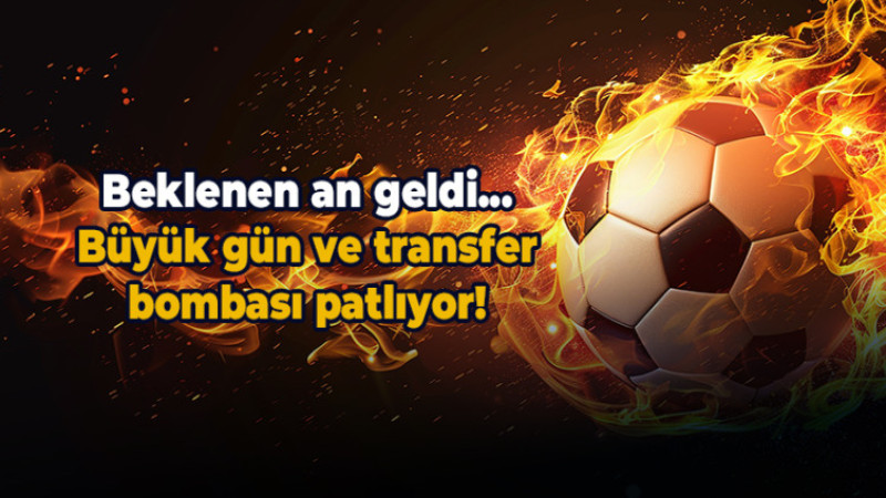 Büyük gün geldi! Transfer bombaları ard arda patlayacak...