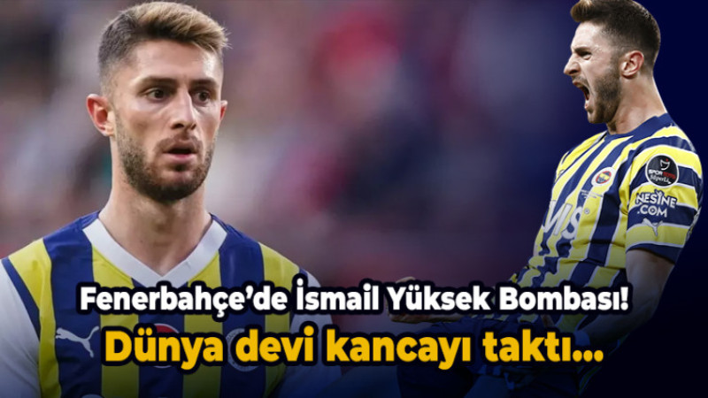 Fenerbahçe’de İsmail Yüksek Bombası! Dünya devi kancayı taktı...