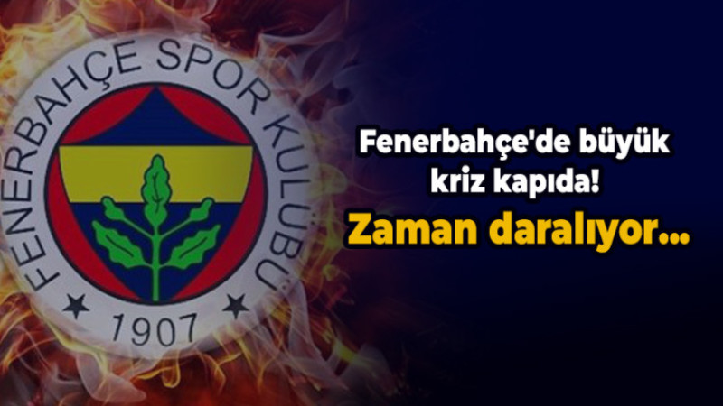 Fenerbahçe'de büyük kriz kapıda! Zaman daralıyor...