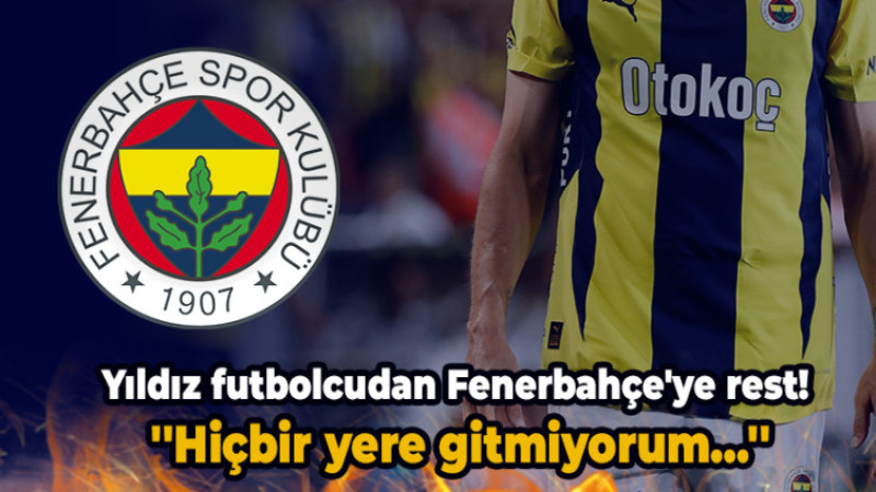 Yıldız futbolcudan Fenerbahçe'ye rest! ''Hiçbir yere gitmiyorum...''