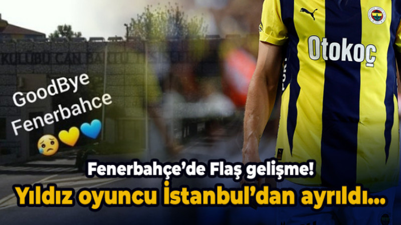 Fenerbahçe'de bir veda daha! Yıldız oyuncu İstanbul’dan ayrıldı...