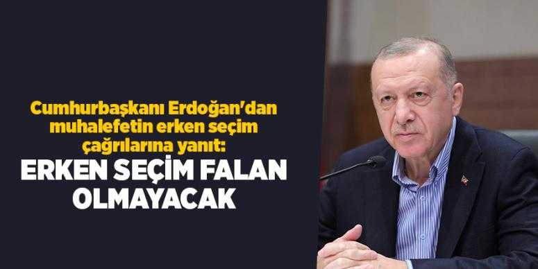 Erdoğan'dan muhalefetin erken seçim çağrılarına yanıt: Erken seçim falan olmayacak