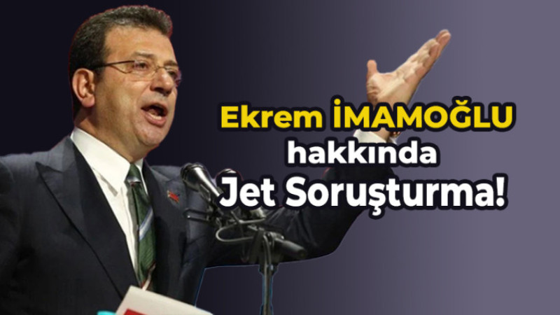 Ekrem İmamoğlu Hakkında jet Soruşturma !