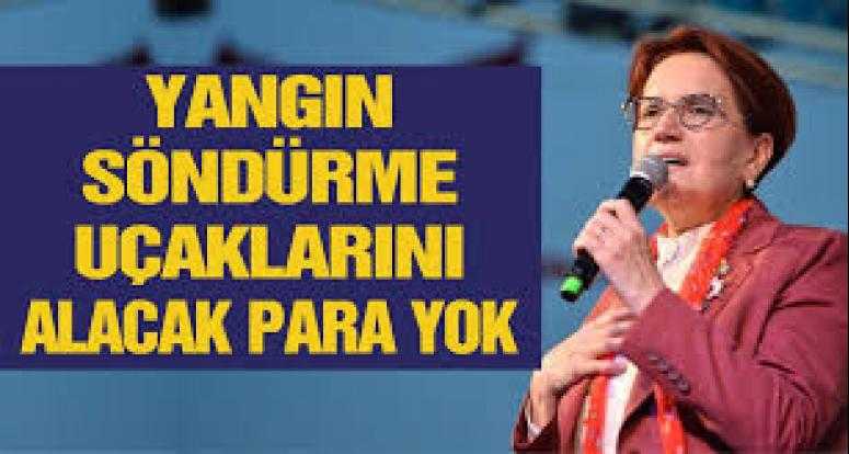 Meral Akşener: Yangın söndürme uçaklarını alacak para yok